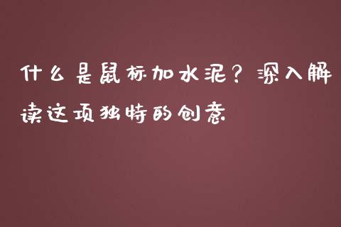 什么是鼠标加水泥？深入解读这项独特的创意_https://m.jnbaishite.cn_期货研报_第1张