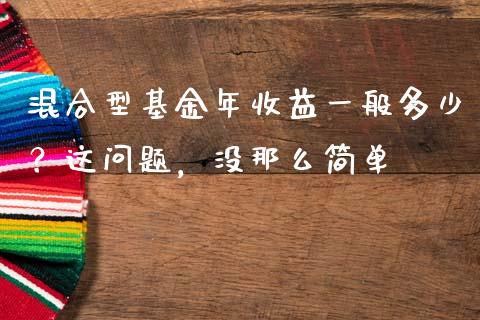 混合型基金年收益一般多少？这问题，没那么简单_https://m.jnbaishite.cn_财经新闻_第1张