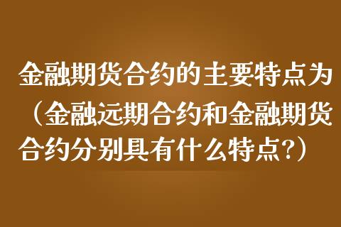 金融期货合约的主要特点为（金融远期合约和金融期货合约分别具有什么特点?）_https://m.jnbaishite.cn_金融市场_第1张