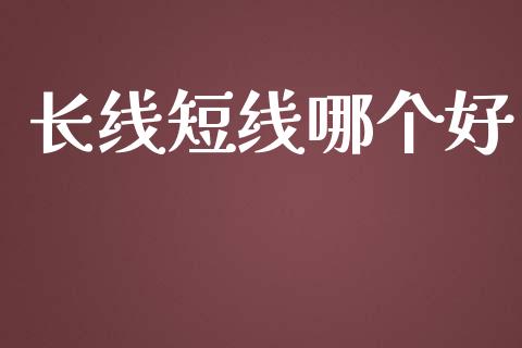 长线短线哪个好_https://m.jnbaishite.cn_期货研报_第1张