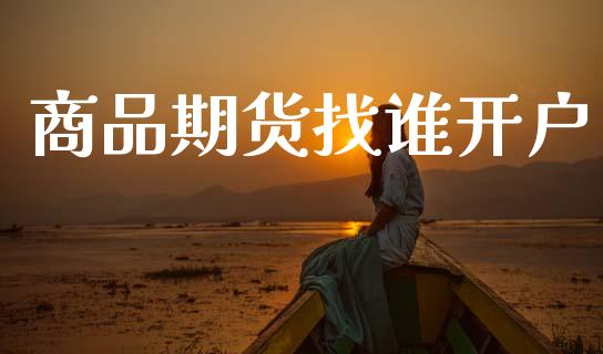 商品期货找谁开户_https://m.jnbaishite.cn_期货研报_第1张
