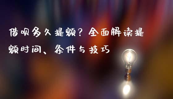 借呗多久提额?全面解读提额时间、条件与技巧_期货研报_第1张_财经新闻_投资管理_金融市场_期货研报 借呗多久提额?全面解读提额时间、条件与技巧_https://m.jnbaishite.cn_期货研报_第1张