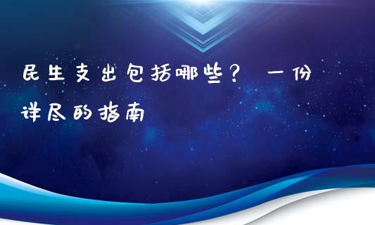 民生支出包括哪些？ 一份详尽的指南_https://m.jnbaishite.cn_金融市场_第1张
