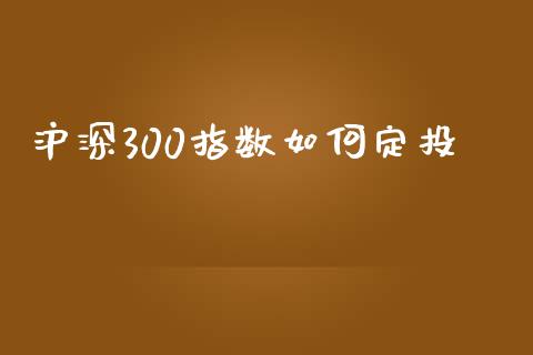 沪深300指数如何定投_https://m.jnbaishite.cn_期货研报_第1张