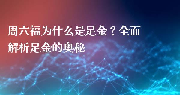 周六福为什么是足金？全面解析足金的奥秘_https://m.jnbaishite.cn_金融市场_第1张