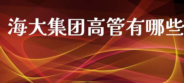 海大集团高管有哪些_https://m.jnbaishite.cn_金融市场_第1张