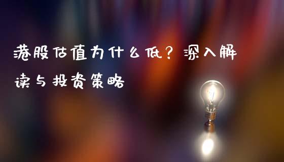 港股估值为什么低？深入解读与投资策略_https://m.jnbaishite.cn_财经新闻_第1张