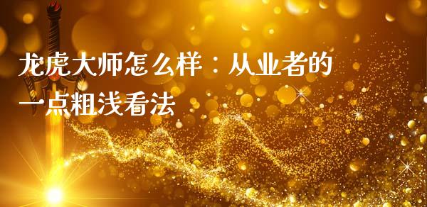 龙虎大师怎么样：从业者的一点粗浅看法_https://m.jnbaishite.cn_财经新闻_第1张