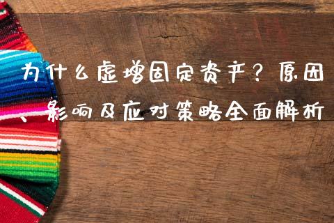为什么虚增固定资产？原因、影响及应对策略全面解析_https://m.jnbaishite.cn_期货研报_第1张