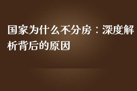 国家为什么不分房：深度解析背后的原因_https://m.jnbaishite.cn_投资管理_第1张
