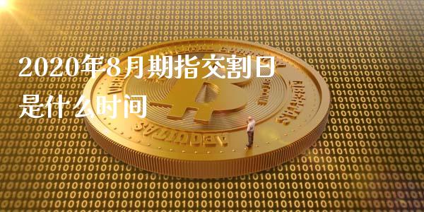 2020年8月期指交割日是什么时间_https://m.jnbaishite.cn_财经新闻_第1张