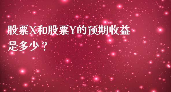 股票X和股票Y的预期收益是多少？_https://m.jnbaishite.cn_期货研报_第1张