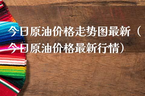 今日原油价格走势图最新（今日原油价格最新行情）_https://m.jnbaishite.cn_财经新闻_第1张