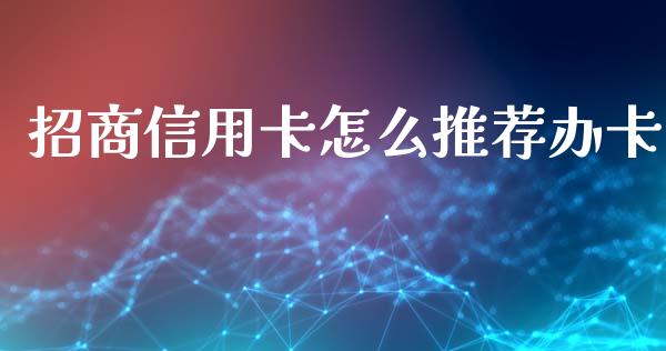 招商信用卡怎么推荐办卡_https://m.jnbaishite.cn_期货研报_第1张