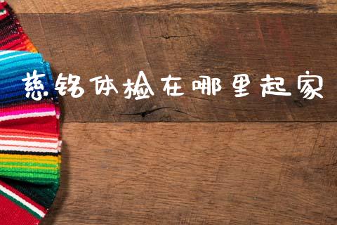 慈铭体检在哪里起家_https://m.jnbaishite.cn_期货研报_第1张