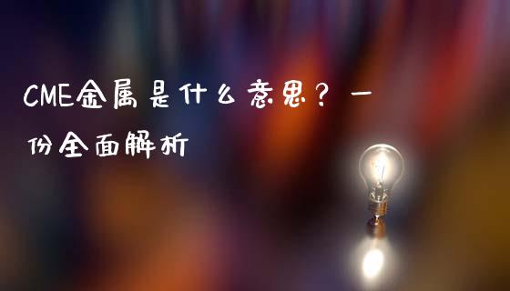 CME金属是什么意思？一份全面解析_https://m.jnbaishite.cn_期货研报_第1张