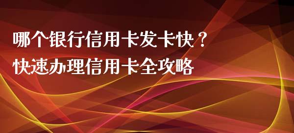 哪个银行信用卡发卡快？ 快速办理信用卡全攻略_https://m.jnbaishite.cn_金融市场_第1张