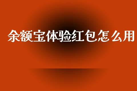 余额宝体验红包怎么用_https://m.jnbaishite.cn_金融市场_第1张