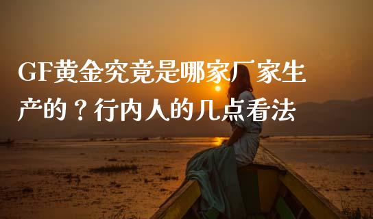 GF黄金究竟是哪家厂家生产的？行内人的几点看法_https://m.jnbaishite.cn_金融市场_第1张