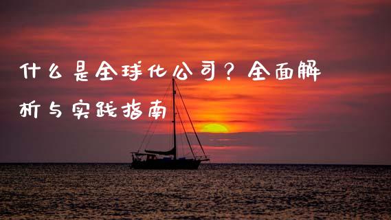 什么是全球化公司？全面解析与实践指南_https://m.jnbaishite.cn_金融市场_第1张