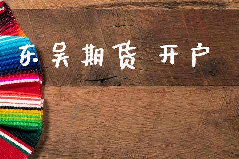 东吴期货 开户_https://m.jnbaishite.cn_投资管理_第1张