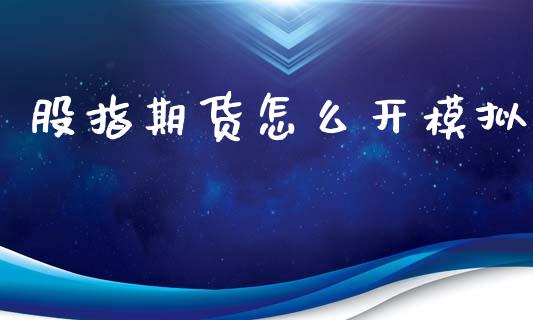 股指期货怎么开模拟_https://m.jnbaishite.cn_期货研报_第1张