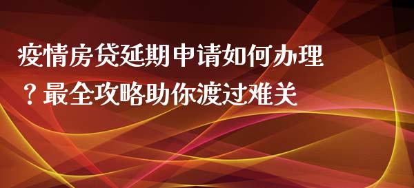 疫情房贷延期申请如何办理？最全攻略助你渡过难关_https://m.jnbaishite.cn_投资管理_第1张