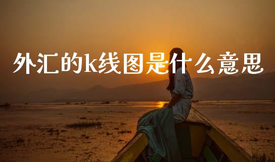 外汇的k线图是什么意思_https://m.jnbaishite.cn_金融市场_第1张