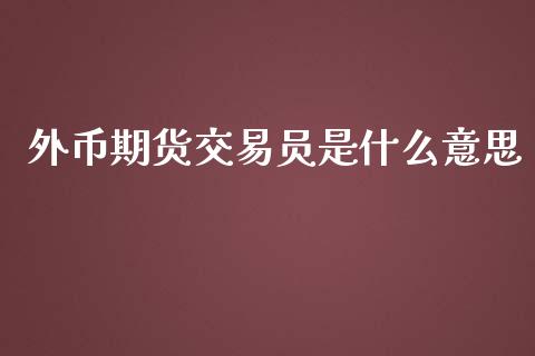 外币期货交易员是什么意思_https://m.jnbaishite.cn_投资管理_第1张