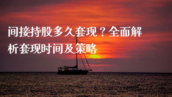 间接持股多久套现？全面解析套现时间及策略_https://m.jnbaishite.cn_投资管理_第1张