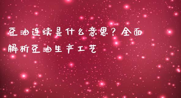 豆油连续是什么意思？全面解析豆油生产工艺_https://m.jnbaishite.cn_金融市场_第1张