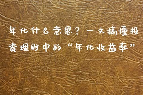年化什么意思？一文搞懂投资理财中的“年化收益率”_https://m.jnbaishite.cn_投资管理_第1张