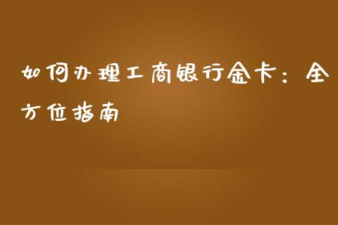 如何办理工商银行金卡:全方位指南_财经新闻_第1张_财经新闻_投资管理_金融市场_期货研报 如何办理工商银行金卡:全方位指南_https://m.jnbaishite.cn_财经新闻_第1张