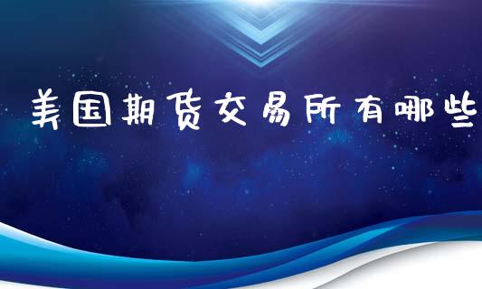 美国期货交易所有哪些_https://m.jnbaishite.cn_财经新闻_第1张