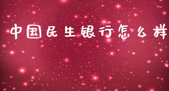 中国民生银行怎么样_https://m.jnbaishite.cn_财经新闻_第1张