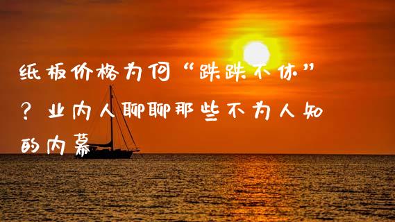 纸板价格为何“跌跌不休”？业内人聊聊那些不为人知的内幕_https://m.jnbaishite.cn_财经新闻_第1张