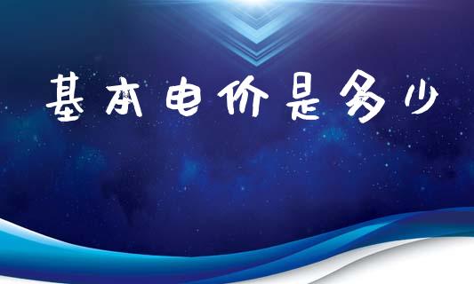 基本电价是多少_https://m.jnbaishite.cn_期货研报_第1张