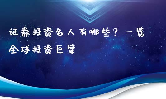 证券投资名人有哪些？一览全球投资巨擘_https://m.jnbaishite.cn_期货研报_第1张