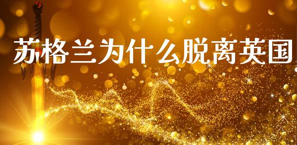 苏格兰为什么脱离英国_https://m.jnbaishite.cn_投资管理_第1张