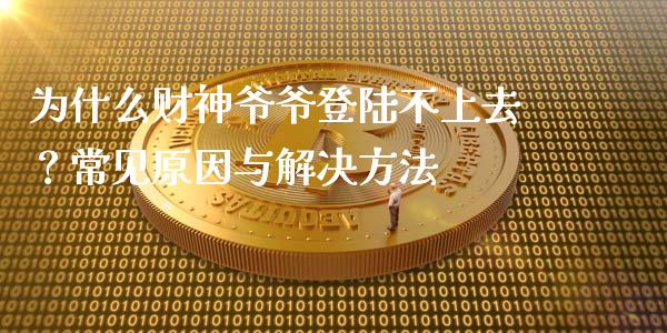 为什么财神爷爷登陆不上去?常见原因与解决方法_投资管理_第1张_财经新闻_投资管理_金融市场_期货研报 为什么财神爷爷登陆不上去?常见原因与解决方法_https://m.jnbaishite.cn_投资管理_第1张