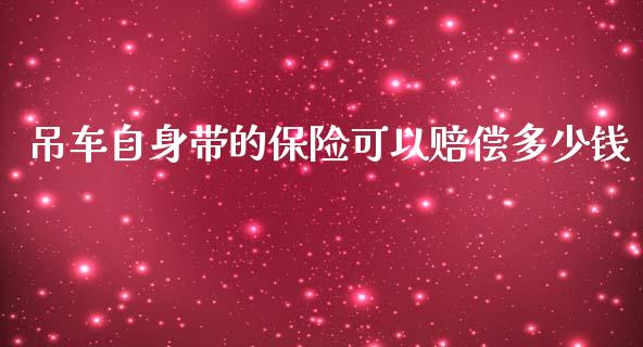 吊车自身带的保险可以赔偿多少钱_https://m.jnbaishite.cn_财经新闻_第1张