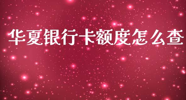 华夏银行卡额度怎么查_https://m.jnbaishite.cn_投资管理_第1张