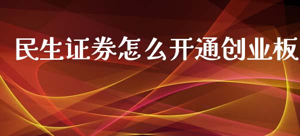 民生证券怎么开通创业板_https://m.jnbaishite.cn_期货研报_第1张