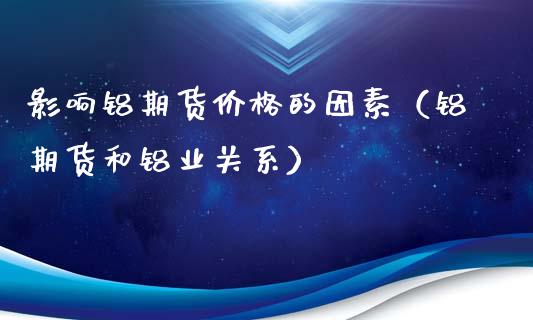 影响铝期货价格的因素（铝期货和铝业关系）_https://m.jnbaishite.cn_财经新闻_第1张