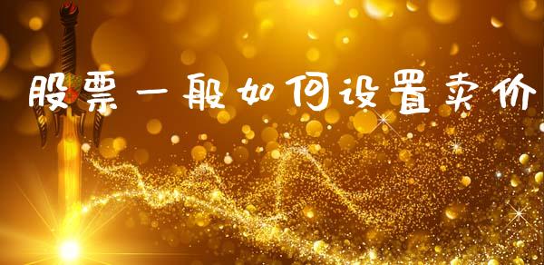 股票一般如何设置卖价_https://m.jnbaishite.cn_金融市场_第1张