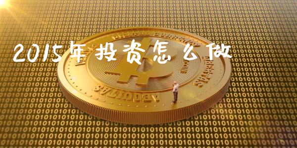 2015年投资怎么做_https://m.jnbaishite.cn_财经新闻_第1张