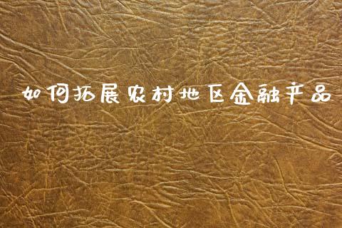 如何拓展农村地区金融产品_https://m.jnbaishite.cn_期货研报_第1张