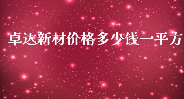 卓达新材价格多少钱一平方_https://m.jnbaishite.cn_期货研报_第1张