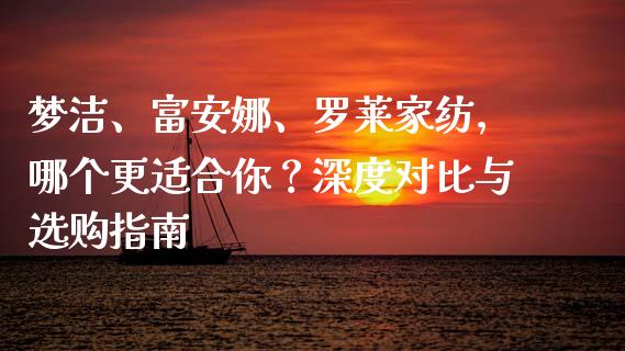 梦洁、富安娜、罗莱家纺，哪个更适合你？深度对比与选购指南_https://m.jnbaishite.cn_财经新闻_第1张