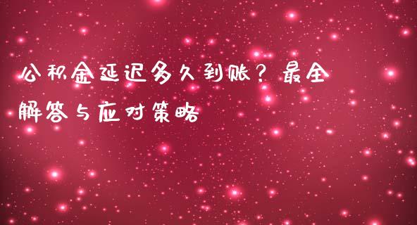 公积金延迟多久到账？最全解答与应对策略_https://m.jnbaishite.cn_金融市场_第1张